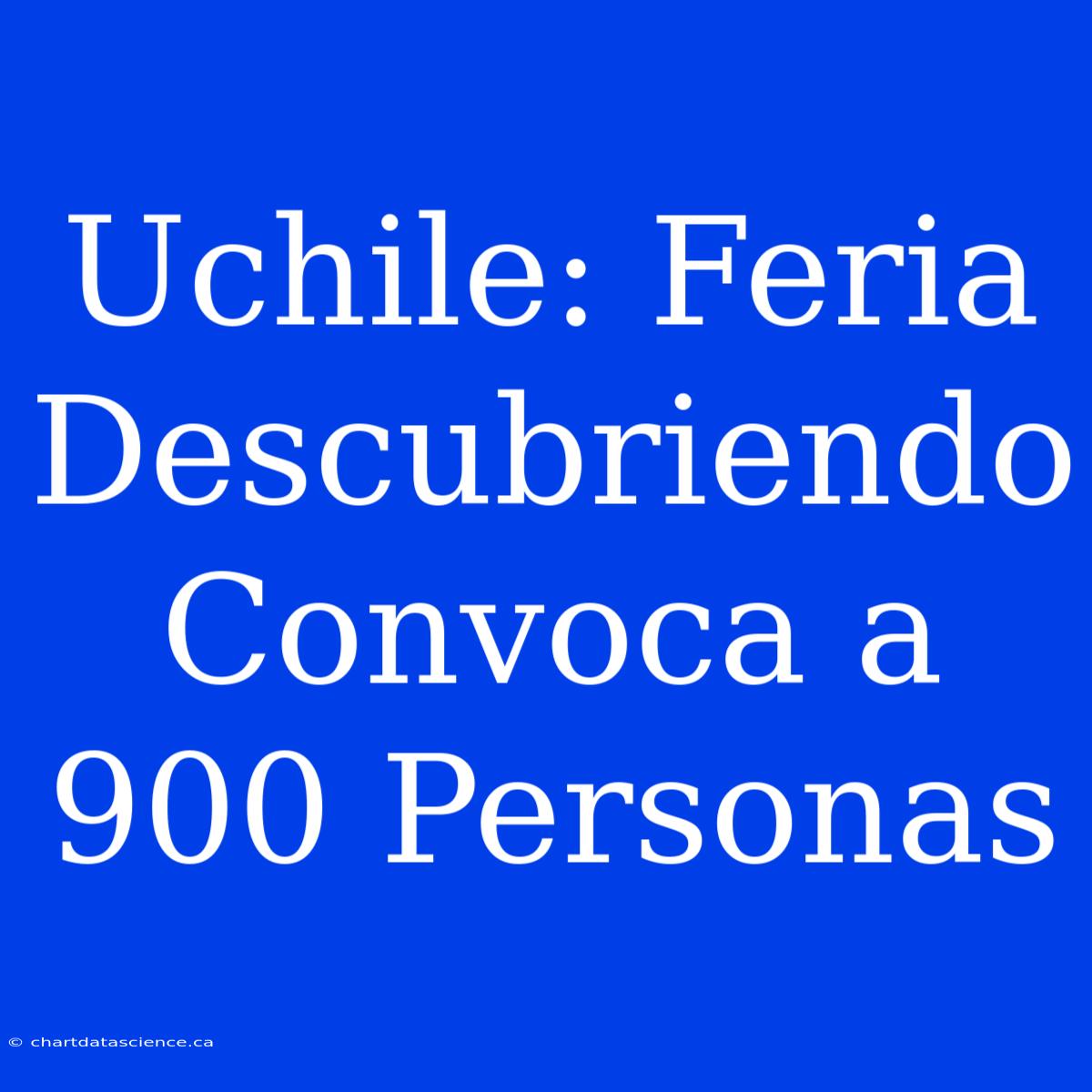 Uchile: Feria Descubriendo Convoca A 900 Personas