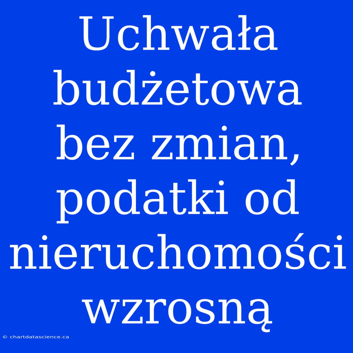 Uchwała Budżetowa Bez Zmian, Podatki Od Nieruchomości Wzrosną