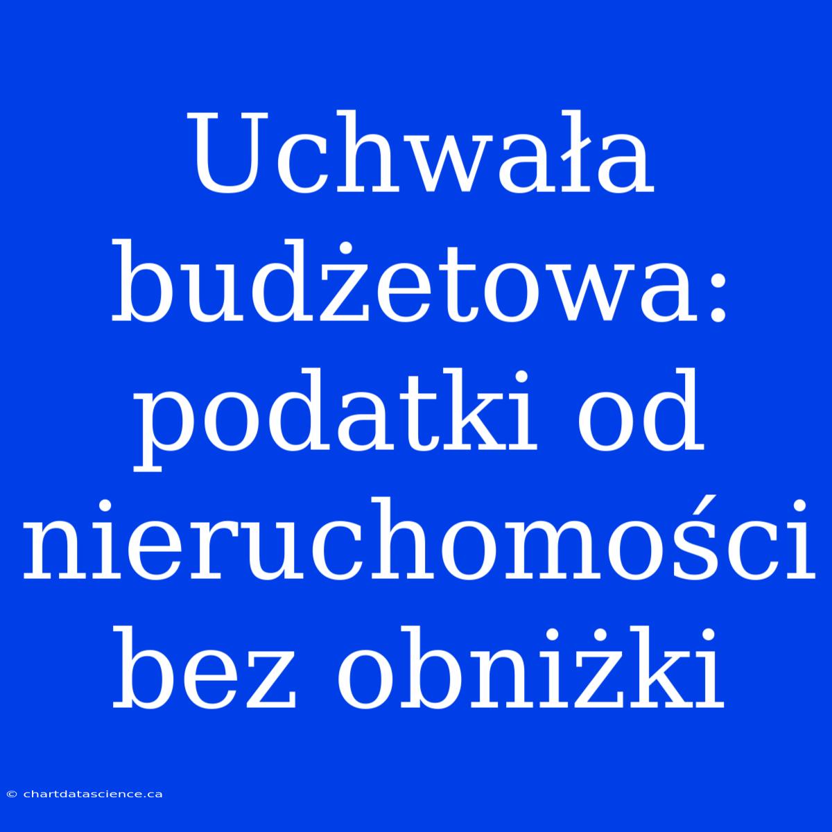 Uchwała Budżetowa: Podatki Od Nieruchomości Bez Obniżki