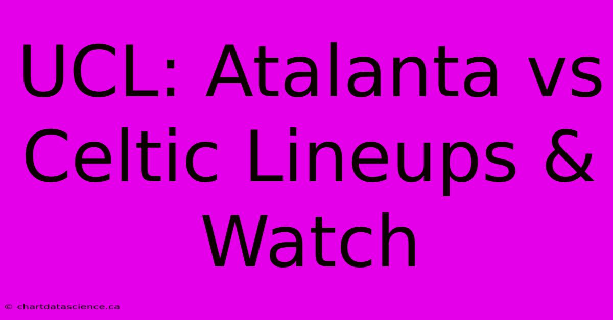 UCL: Atalanta Vs Celtic Lineups & Watch