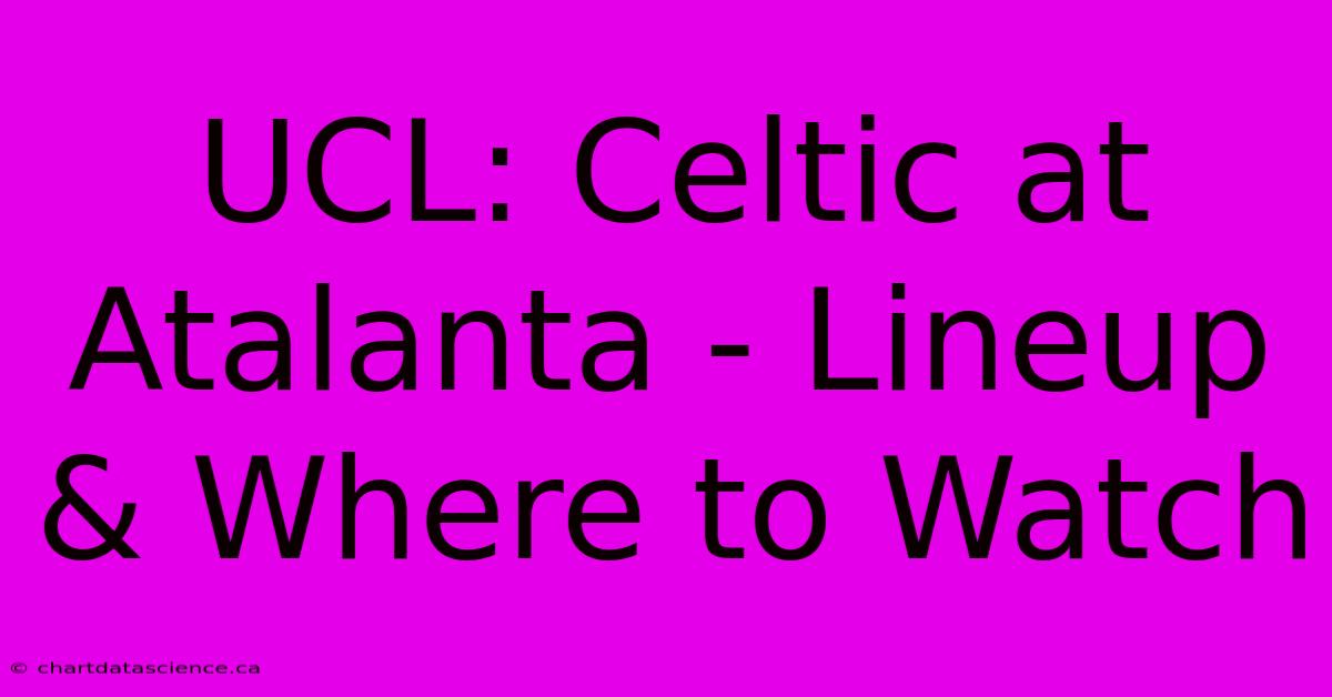 UCL: Celtic At Atalanta - Lineup & Where To Watch 