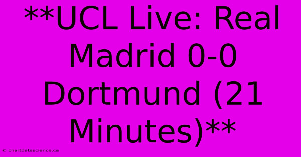 **UCL Live: Real Madrid 0-0 Dortmund (21 Minutes)**