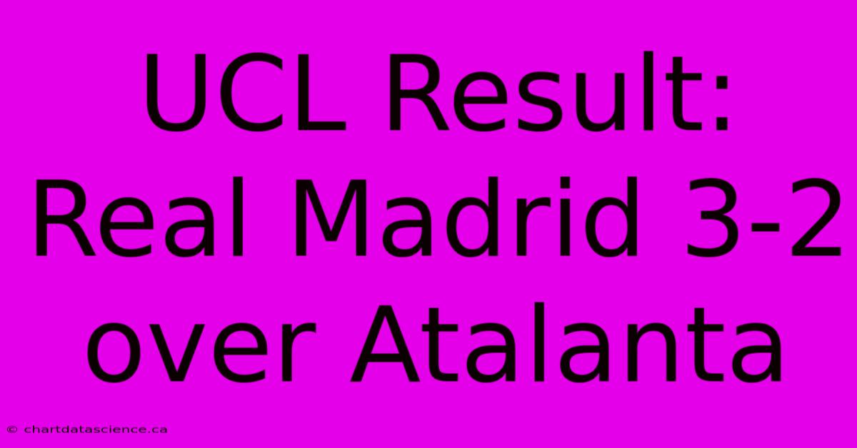 UCL Result: Real Madrid 3-2 Over Atalanta