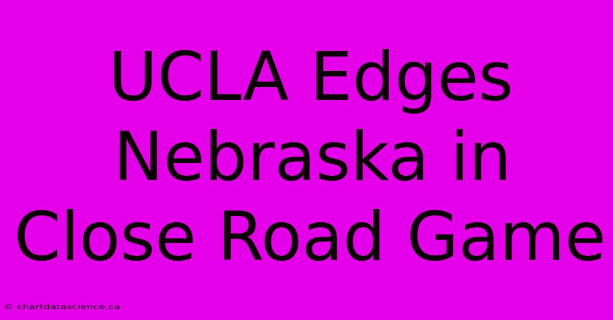 UCLA Edges Nebraska In Close Road Game