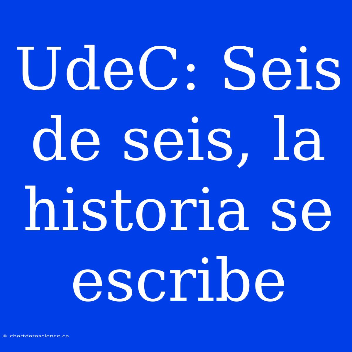 UdeC: Seis De Seis, La Historia Se Escribe