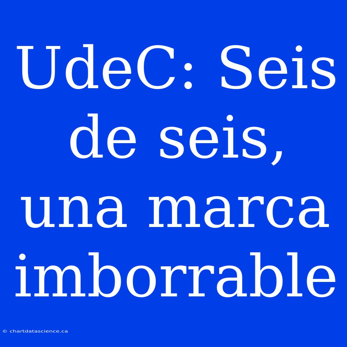 UdeC: Seis De Seis, Una Marca Imborrable