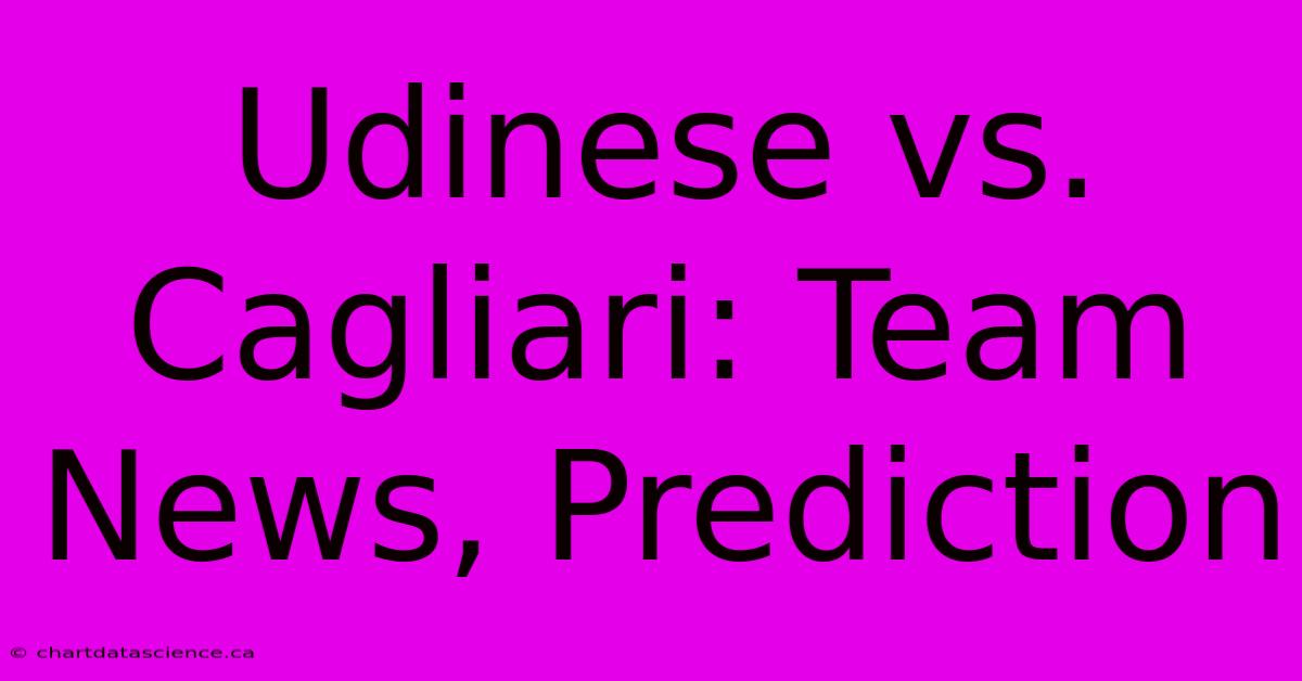 Udinese Vs. Cagliari: Team News, Prediction