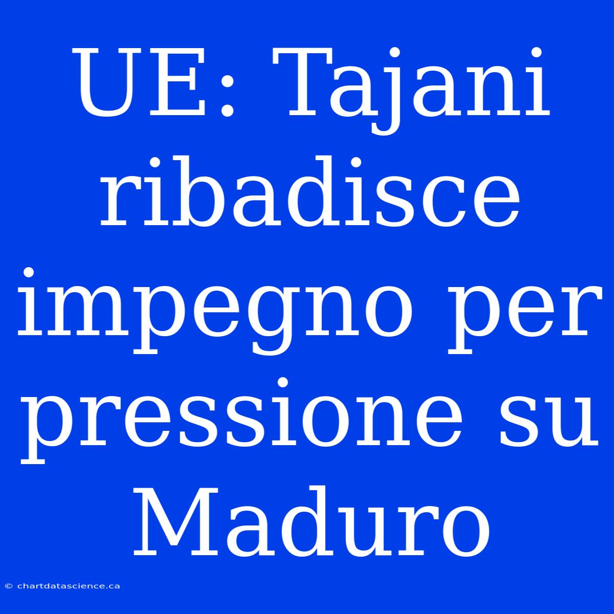 UE: Tajani Ribadisce Impegno Per Pressione Su Maduro