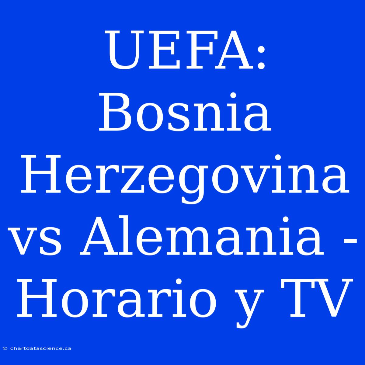 UEFA: Bosnia Herzegovina Vs Alemania - Horario Y TV