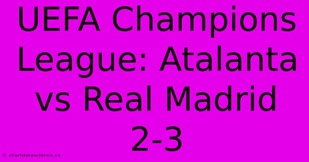 UEFA Champions League: Atalanta Vs Real Madrid 2-3