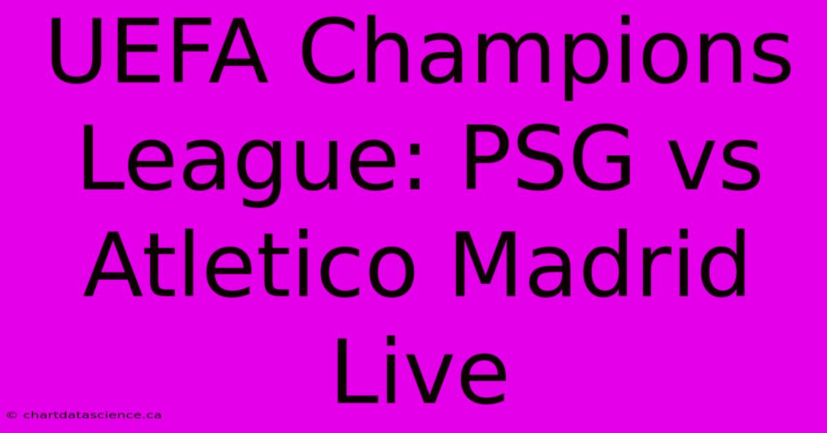 UEFA Champions League: PSG Vs Atletico Madrid Live