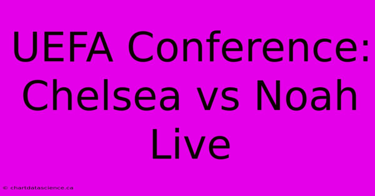 UEFA Conference: Chelsea Vs Noah Live