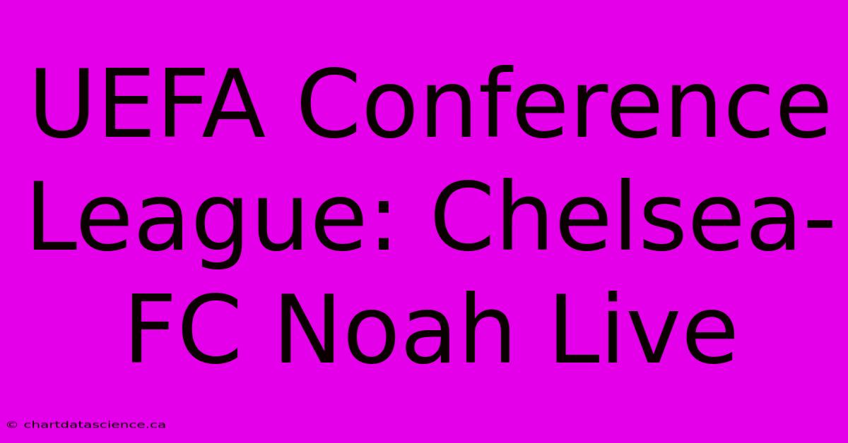 UEFA Conference League: Chelsea-FC Noah Live