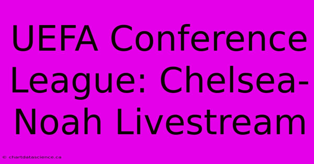 UEFA Conference League: Chelsea-Noah Livestream