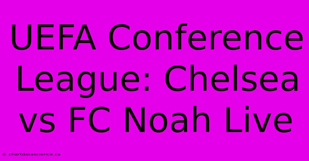 UEFA Conference League: Chelsea Vs FC Noah Live