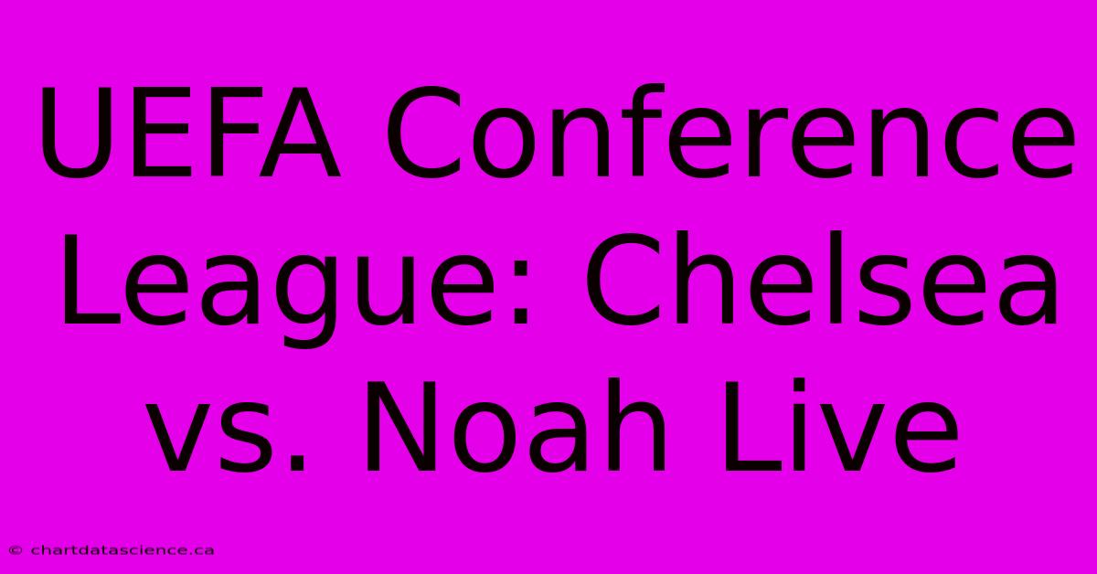 UEFA Conference League: Chelsea Vs. Noah Live