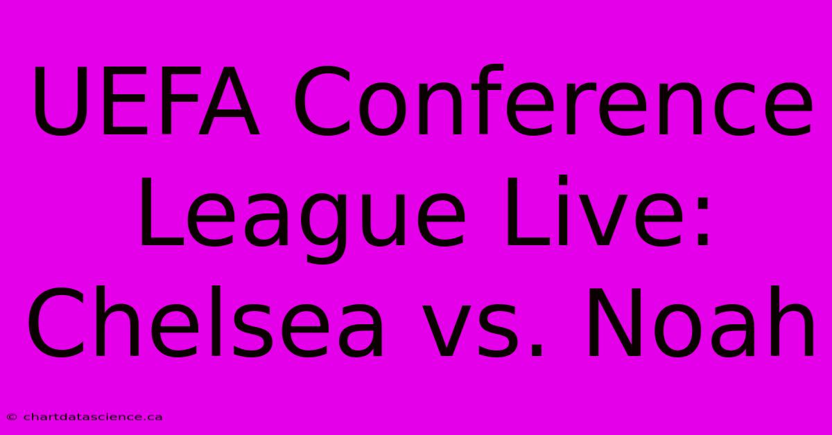 UEFA Conference League Live: Chelsea Vs. Noah