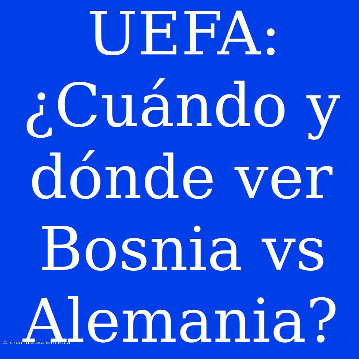 UEFA: ¿Cuándo Y Dónde Ver Bosnia Vs Alemania?