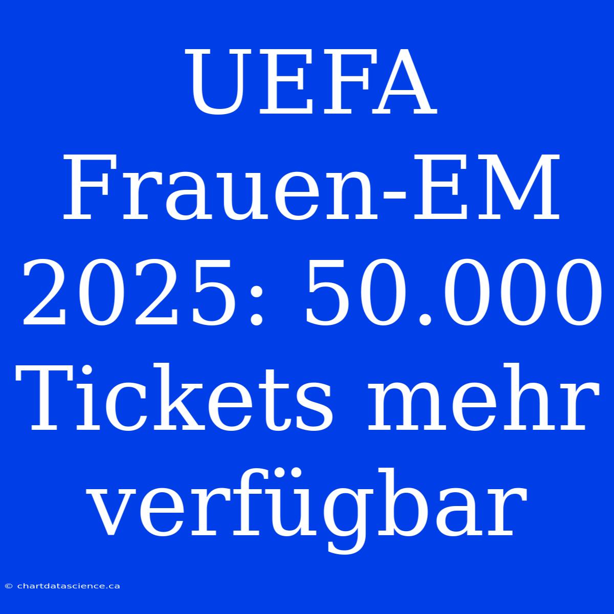 UEFA Frauen-EM 2025: 50.000 Tickets Mehr Verfügbar