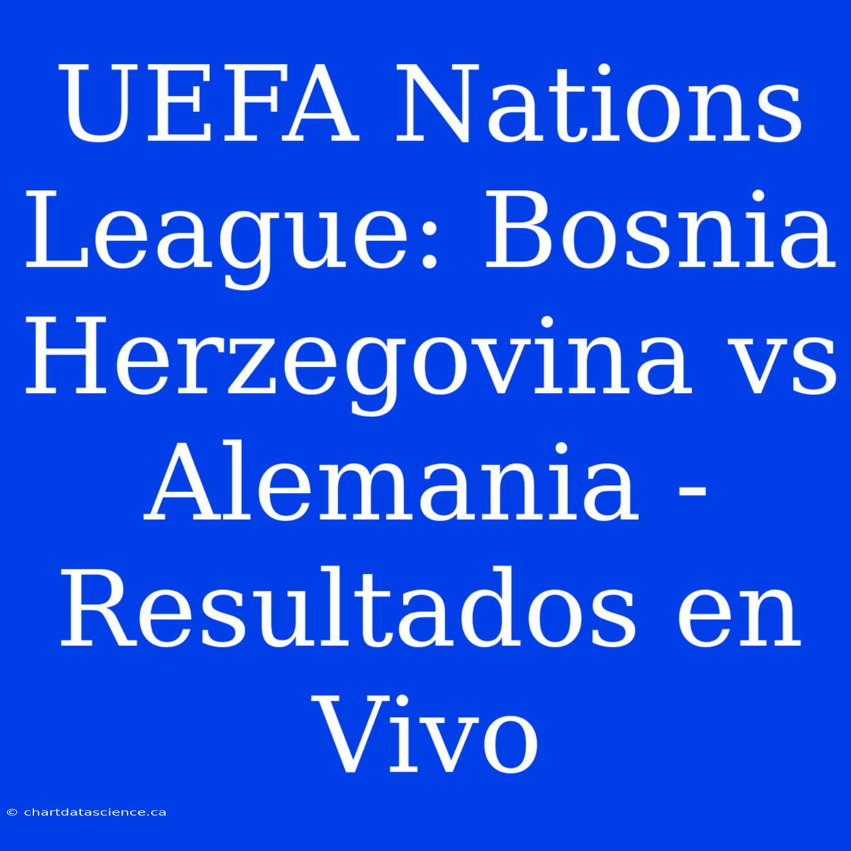 UEFA Nations League: Bosnia Herzegovina Vs Alemania - Resultados En Vivo