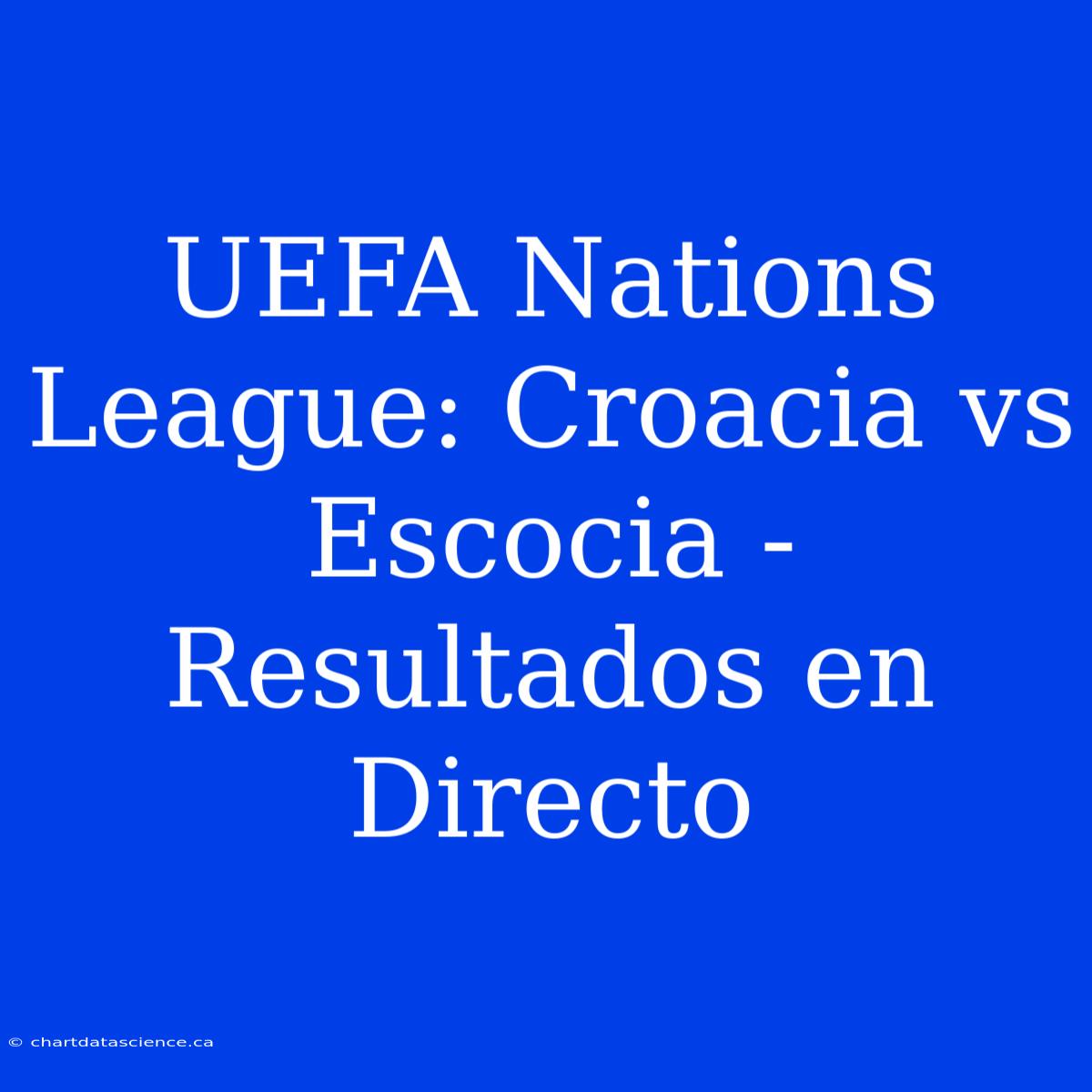 UEFA Nations League: Croacia Vs Escocia - Resultados En Directo