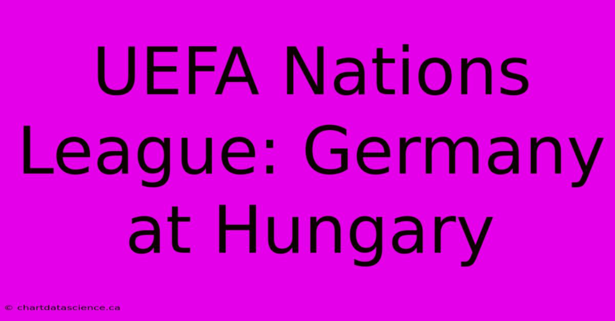 UEFA Nations League: Germany At Hungary