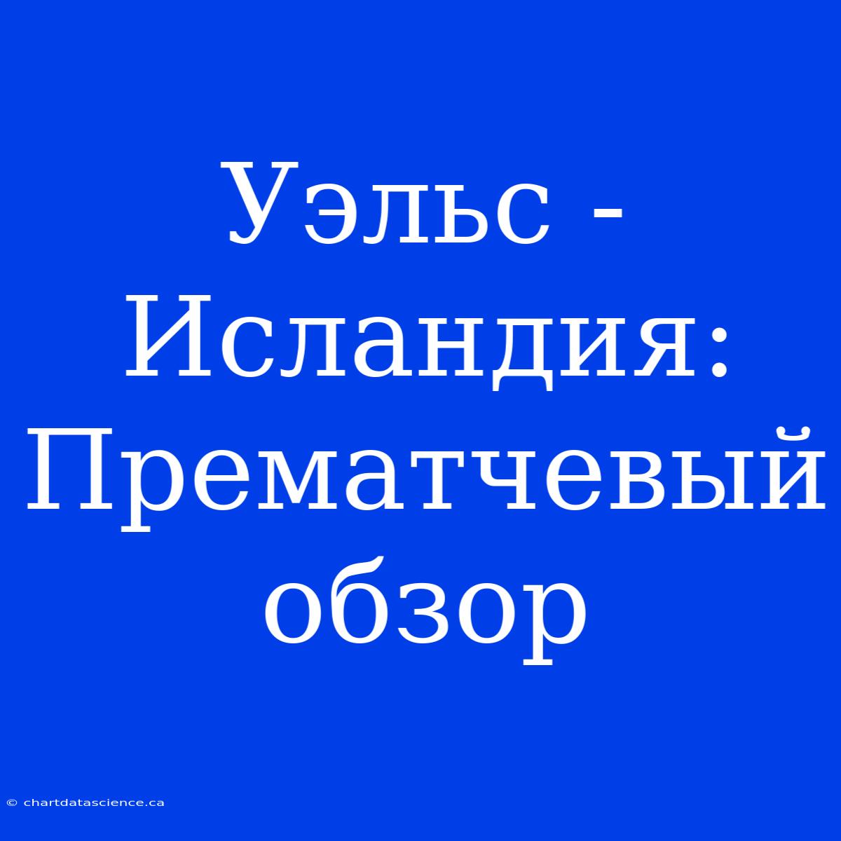 Уэльс - Исландия: Прематчевый Обзор