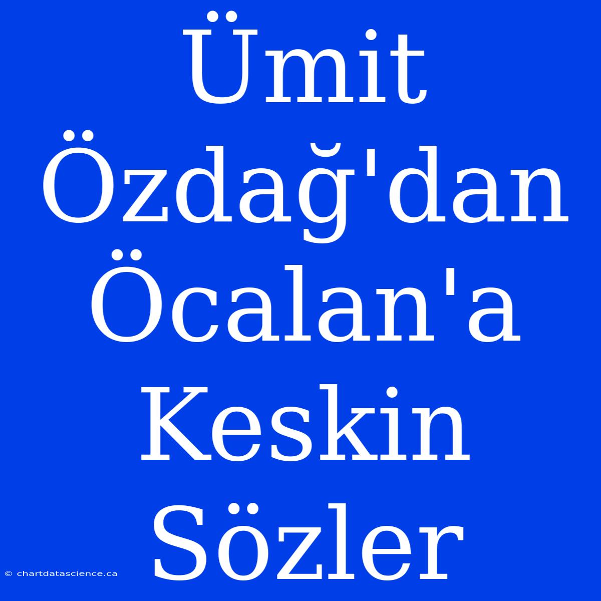 Ümit Özdağ'dan Öcalan'a Keskin Sözler