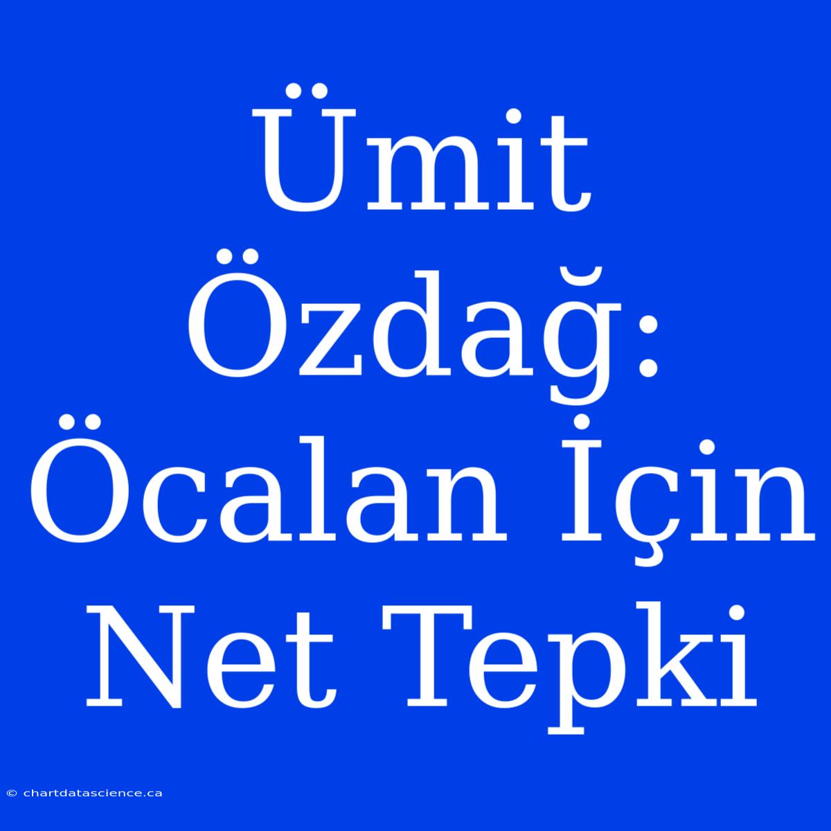 Ümit Özdağ: Öcalan İçin Net Tepki