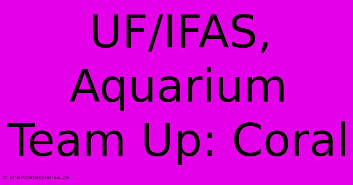 UF/IFAS, Aquarium Team Up: Coral