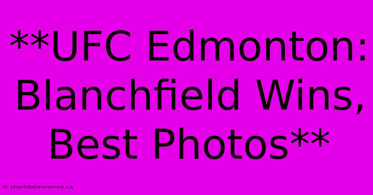 **UFC Edmonton: Blanchfield Wins, Best Photos**