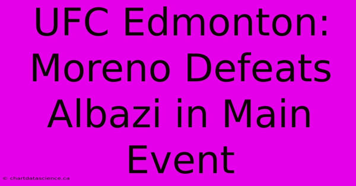 UFC Edmonton: Moreno Defeats Albazi In Main Event 