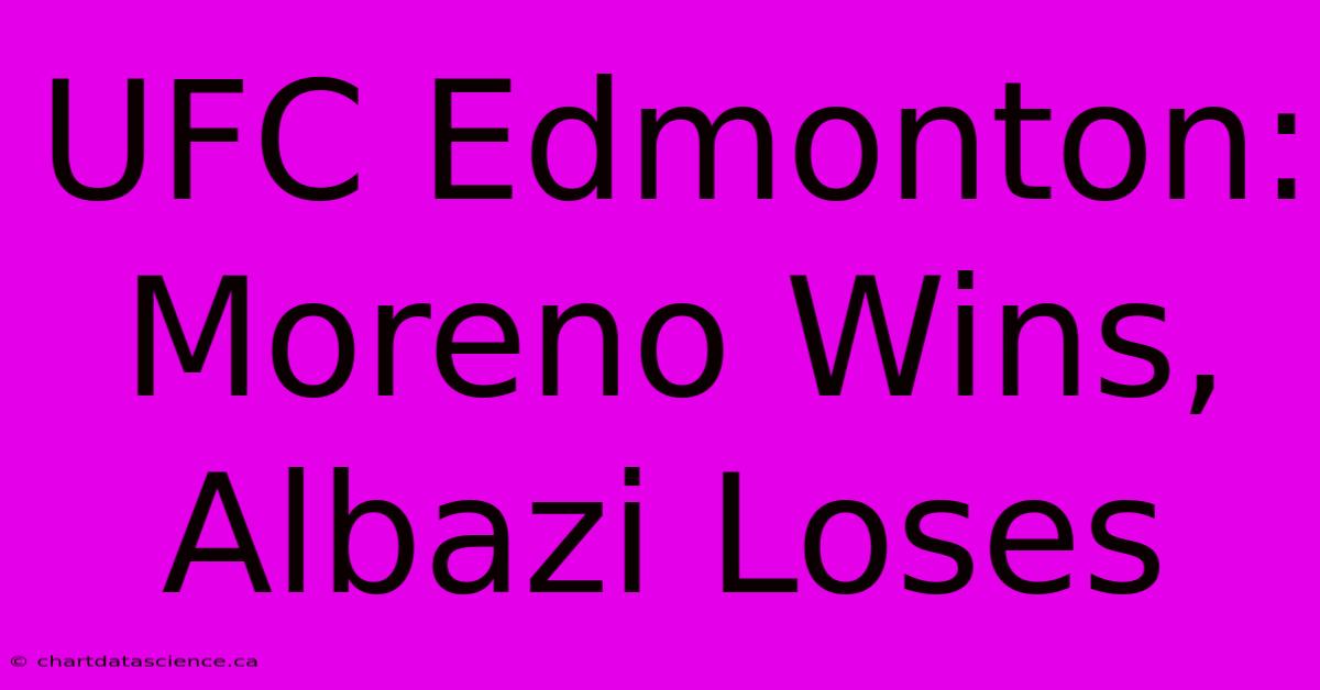 UFC Edmonton: Moreno Wins, Albazi Loses