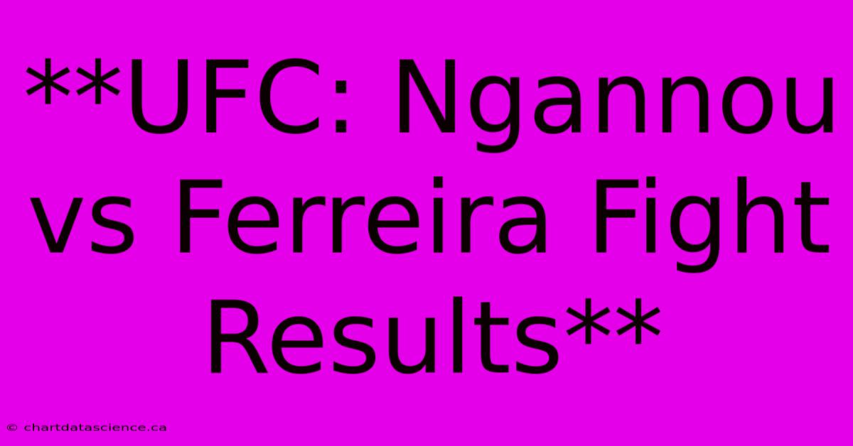 **UFC: Ngannou Vs Ferreira Fight Results** 