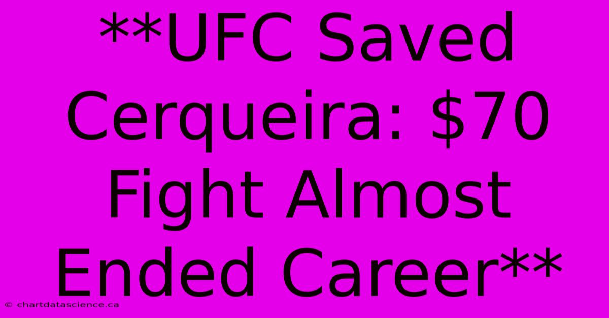 **UFC Saved Cerqueira: $70 Fight Almost Ended Career**