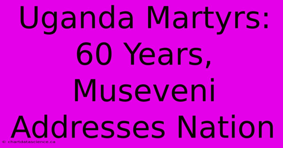 Uganda Martyrs: 60 Years, Museveni Addresses Nation