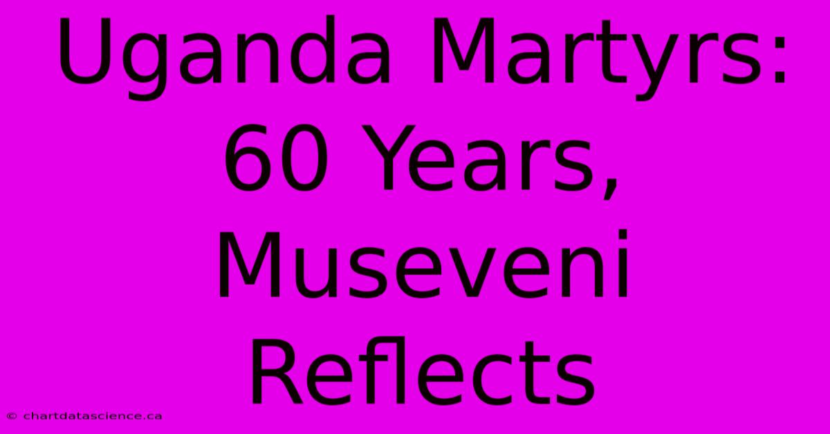 Uganda Martyrs: 60 Years, Museveni Reflects