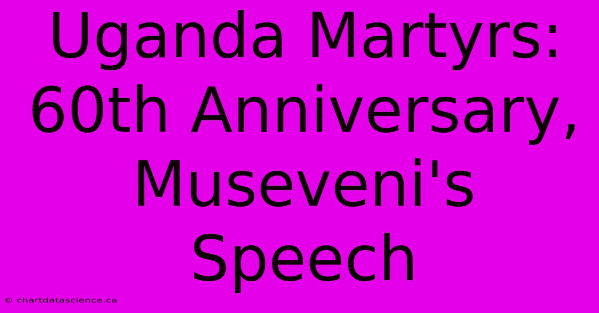 Uganda Martyrs: 60th Anniversary, Museveni's Speech