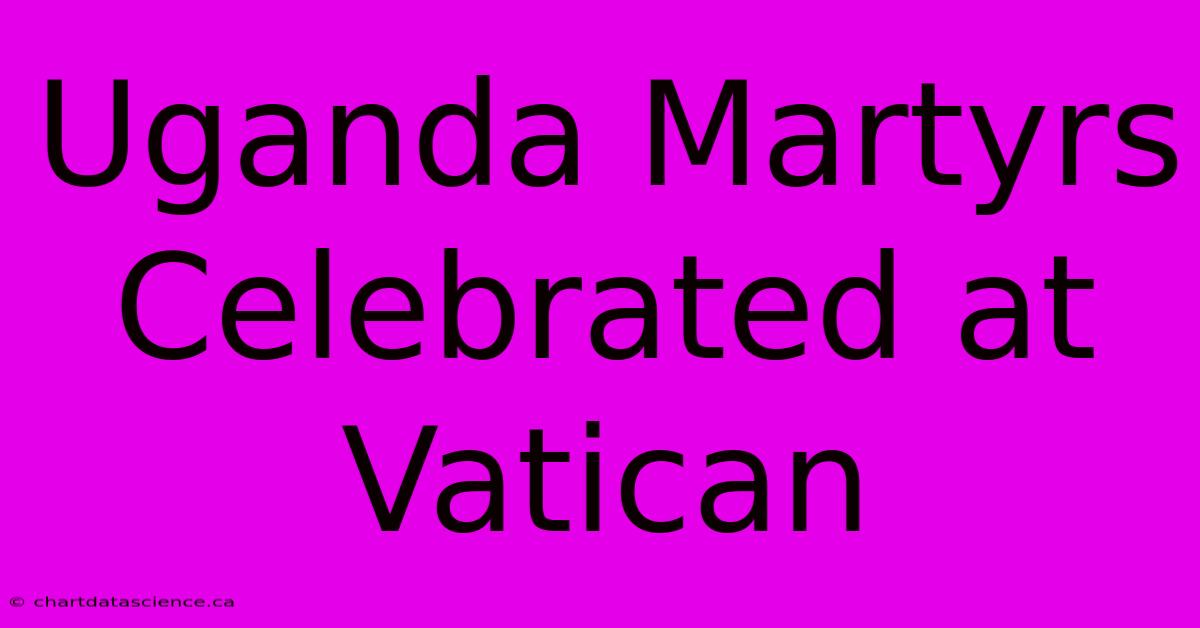 Uganda Martyrs Celebrated At Vatican