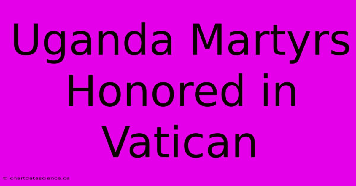 Uganda Martyrs Honored In Vatican