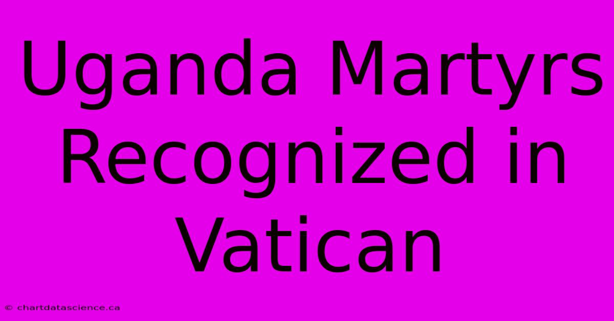 Uganda Martyrs Recognized In Vatican