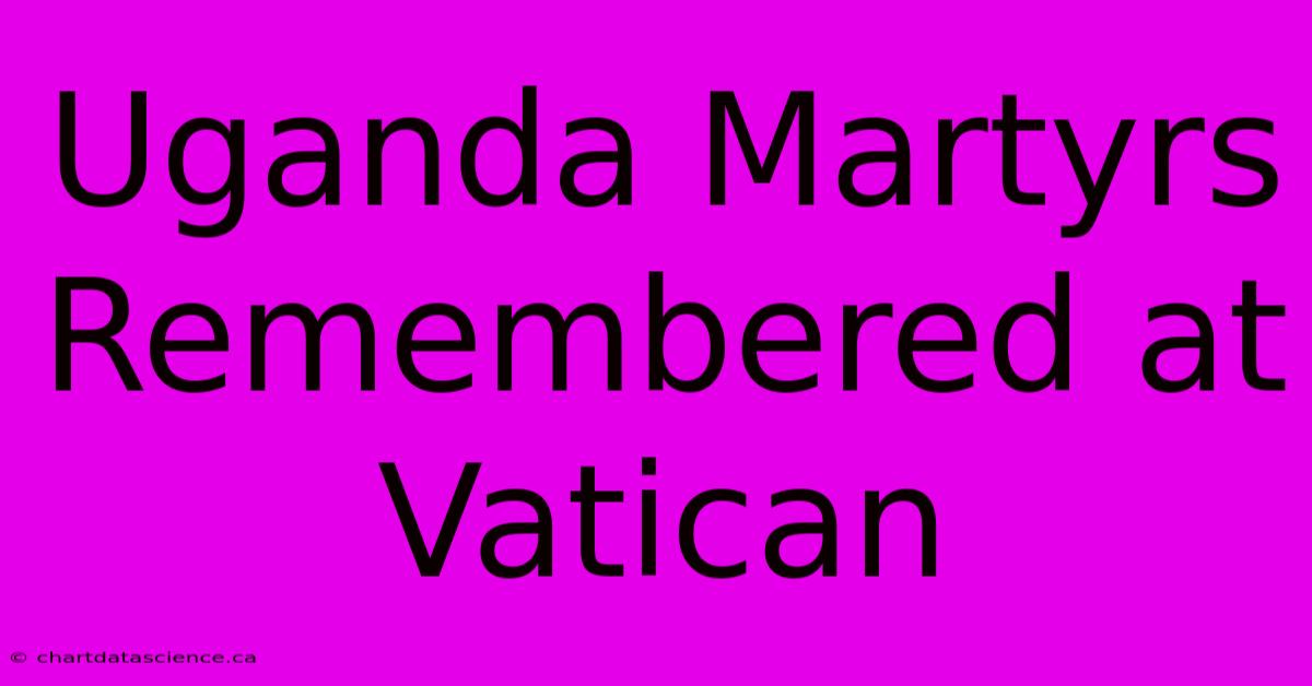 Uganda Martyrs Remembered At Vatican