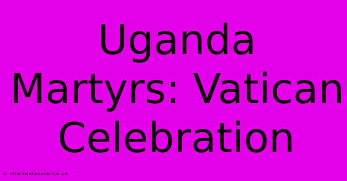 Uganda Martyrs: Vatican Celebration