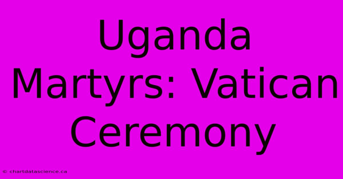 Uganda Martyrs: Vatican Ceremony