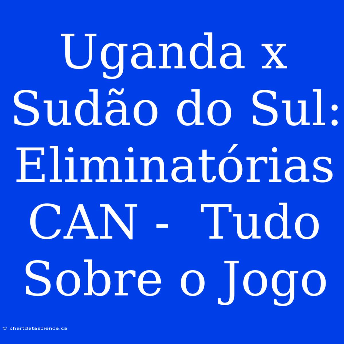 Uganda X Sudão Do Sul: Eliminatórias CAN -  Tudo Sobre O Jogo