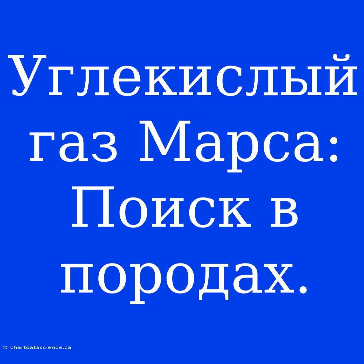 Углекислый Газ Марса: Поиск В Породах.