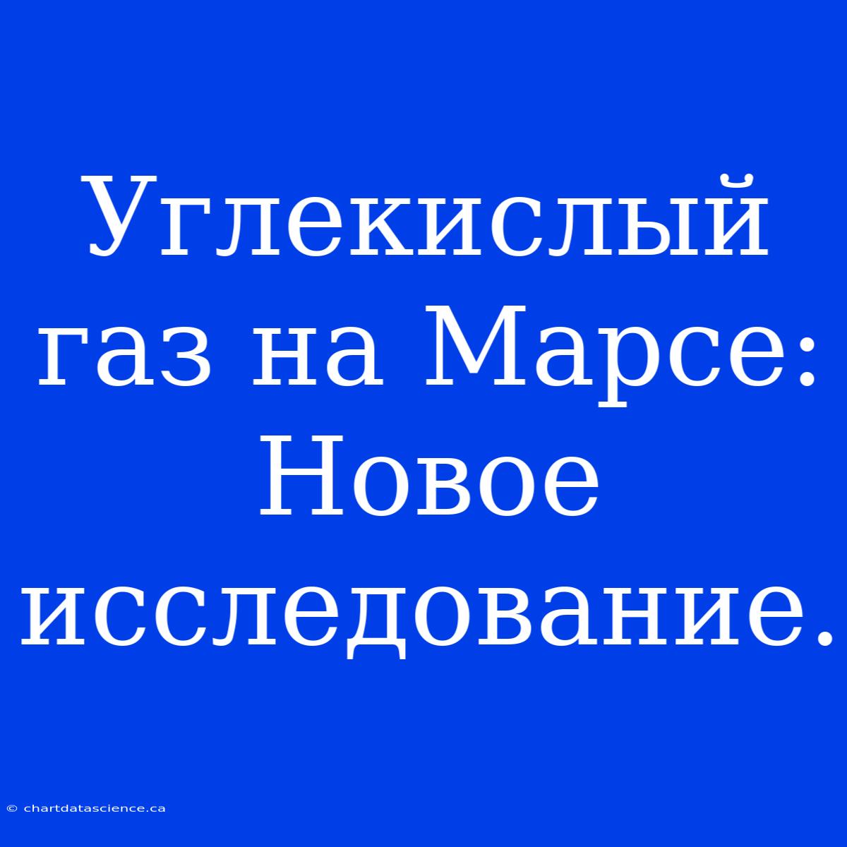 Углекислый Газ На Марсе:  Новое Исследование.