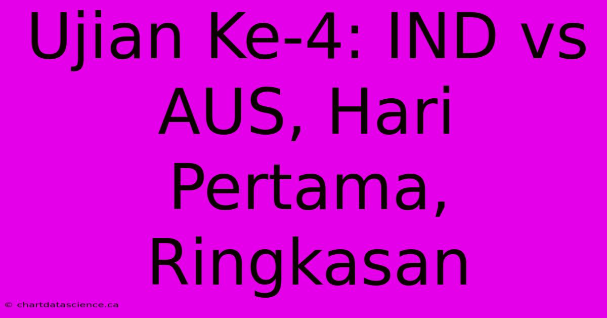 Ujian Ke-4: IND Vs AUS, Hari Pertama, Ringkasan