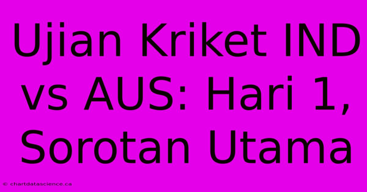 Ujian Kriket IND Vs AUS: Hari 1, Sorotan Utama