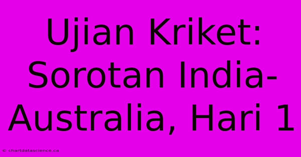 Ujian Kriket: Sorotan India-Australia, Hari 1